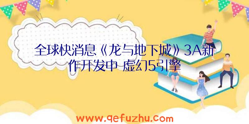 全球快消息《龙与地下城》3A新作开发中